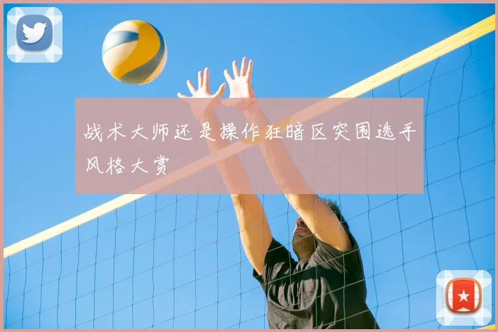 战术大师还是操作狂暗区突围选手风格大赏