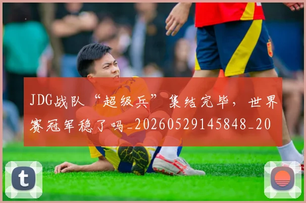 JDG战队“超级兵”集结完毕,世界赛冠军稳了吗_20260529145848_20260702043813