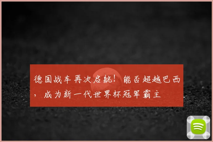 德国战车再次启航！能否超越巴西，成为新一代世界杯冠军霸主
