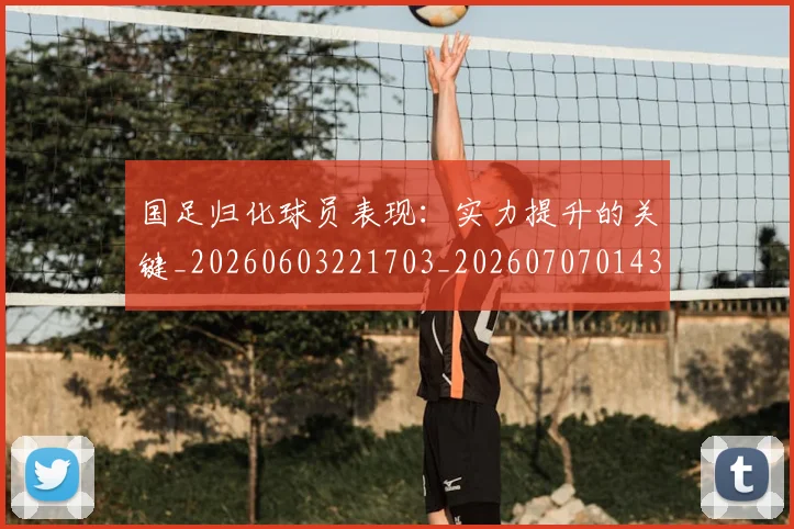 国足归化球员表现：实力提升的关键_20260603221703_20260707014318