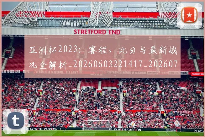 亚洲杯2023：赛程、比分与最新战况全解析_20260603221417_20260703213242