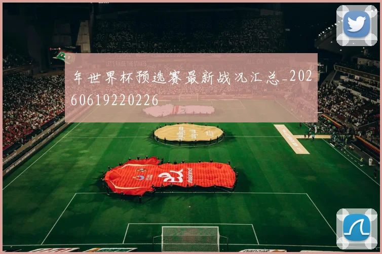 年世界杯预选赛最新战况汇总_20260619220226