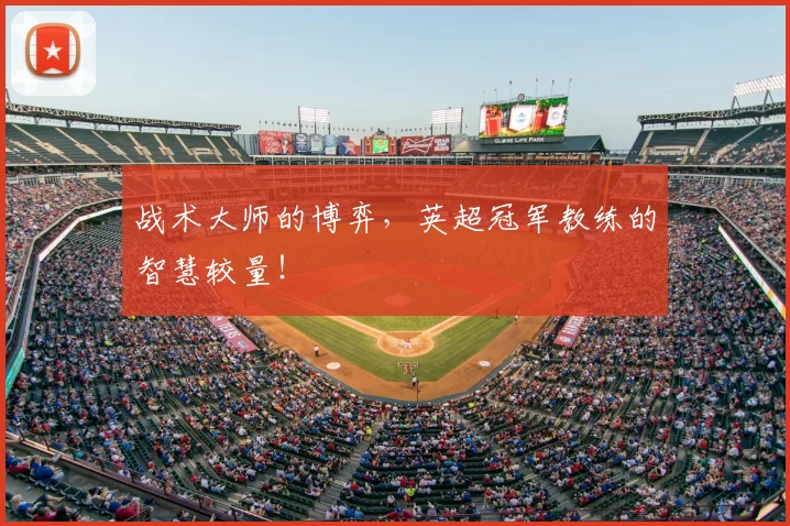 战术大师的博弈，英超冠军教练的智慧较量！