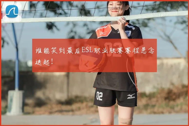 谁能笑到最后ESL职业联赛赛程悬念迭起!