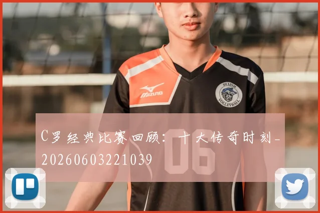 C罗经典比赛回顾：十大传奇时刻_20260603221039