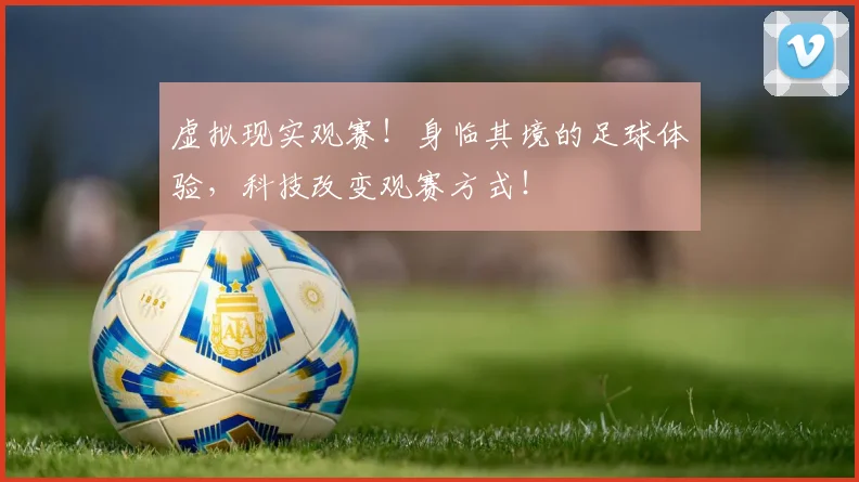虚拟现实观赛！身临其境的足球体验，科技改变观赛方式！
