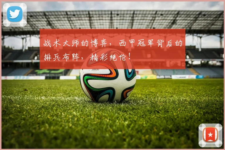 战术大师的博弈，西甲冠军背后的排兵布阵，精彩绝伦！