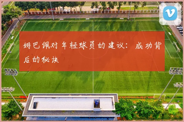 姆巴佩对年轻球员的建议：成功背后的秘诀