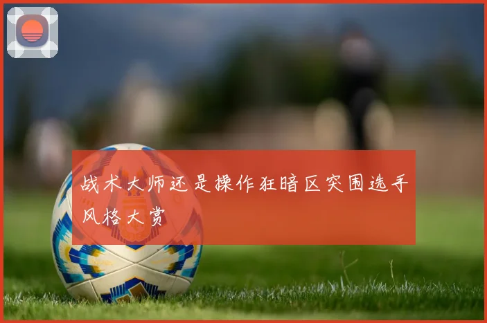 战术大师还是操作狂暗区突围选手风格大赏