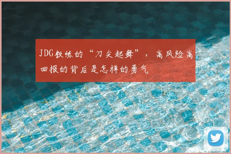 JDG教练的“刀尖起舞”,高风险高回报的背后是怎样的勇气