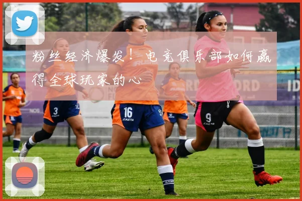 粉丝经济爆发!电竞俱乐部如何赢得全球玩家的心