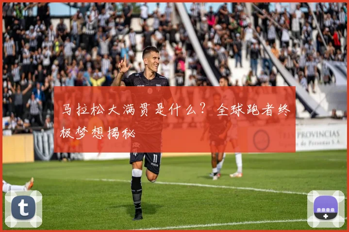 马拉松大满贯是什么?全球跑者终极梦想揭秘