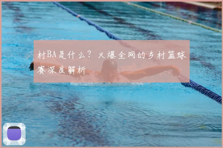 村BA是什么?火爆全网的乡村篮球赛深度解析