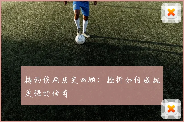 梅西伤病历史回顾:挫折如何成就更强的传奇