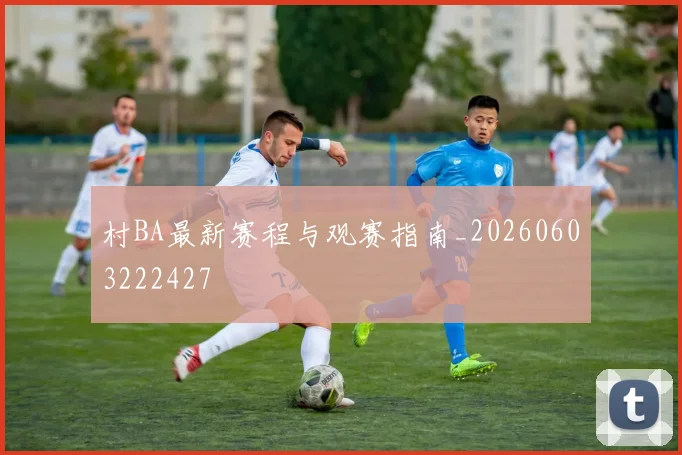 村BA最新赛程与观赛指南_20260603222427