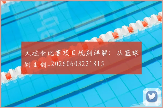 大运会比赛项目规则详解：从篮球到击剑_20260603221815