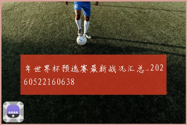 年世界杯预选赛最新战况汇总_20260522160638
