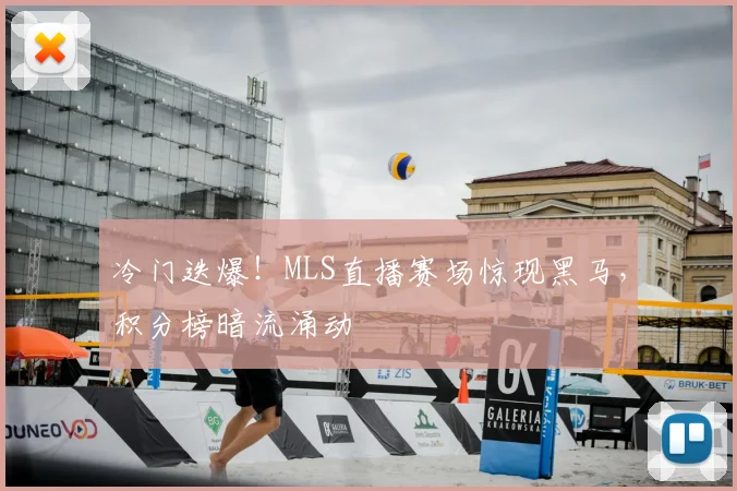 冷门迭爆!MLS直播赛场惊现黑马,积分榜暗流涌动