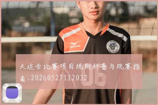 大运会比赛项目规则科普与观赛指南_20260527112032