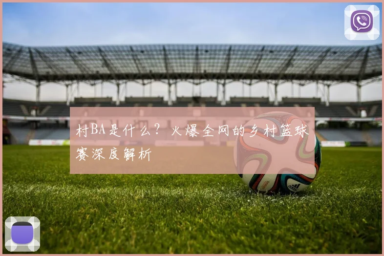 村BA是什么？火爆全网的乡村篮球赛深度解析