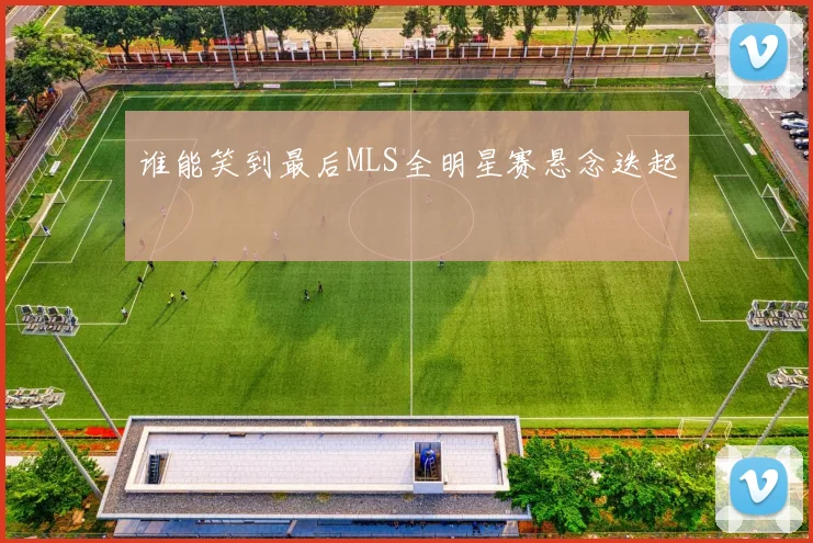 谁能笑到最后MLS全明星赛悬念迭起