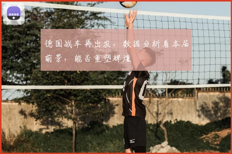 德国战车再出发，数据分析看本届前景，能否重塑辉煌