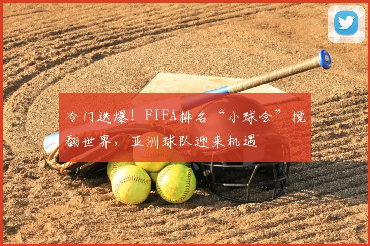 冷门迭爆！FIFA排名“小球会”搅翻世界，亚洲球队迎来机遇