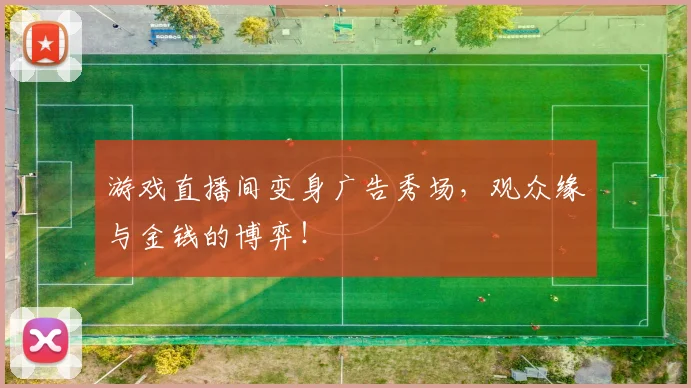 游戏直播间变身广告秀场，观众缘与金钱的博弈！