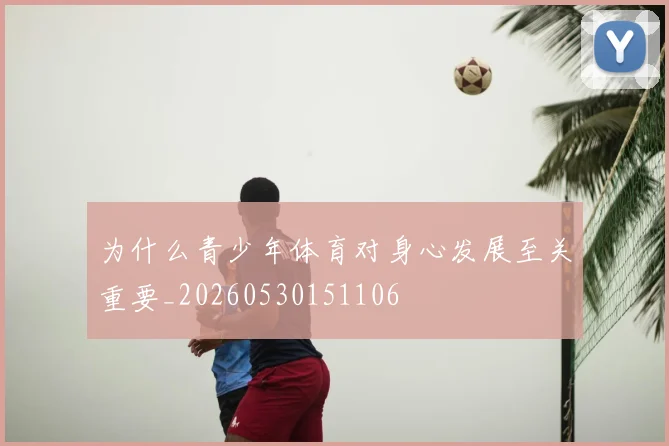 为什么青少年体育对身心发展至关重要_20260530151106